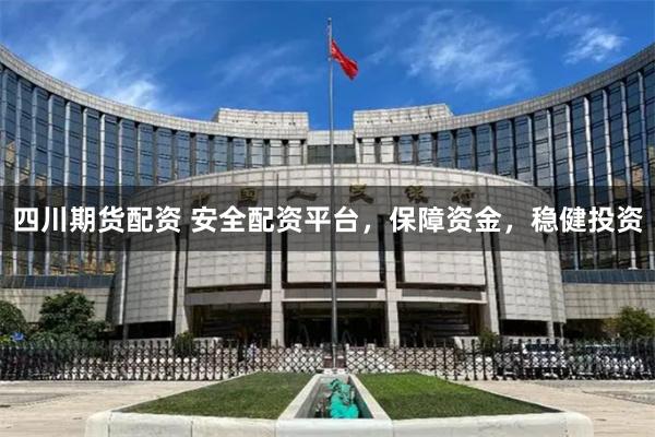 四川期货配资 安全配资平台，保障资金，稳健投资
