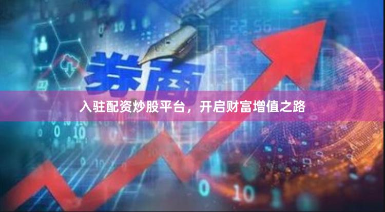 入驻配资炒股平台，开启财富增值之路
