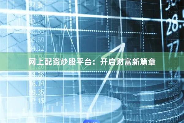 网上配资炒股平台：开启财富新篇章
