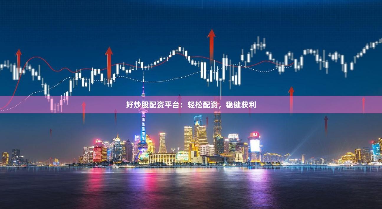 好炒股配资平台：轻松配资，稳健获利