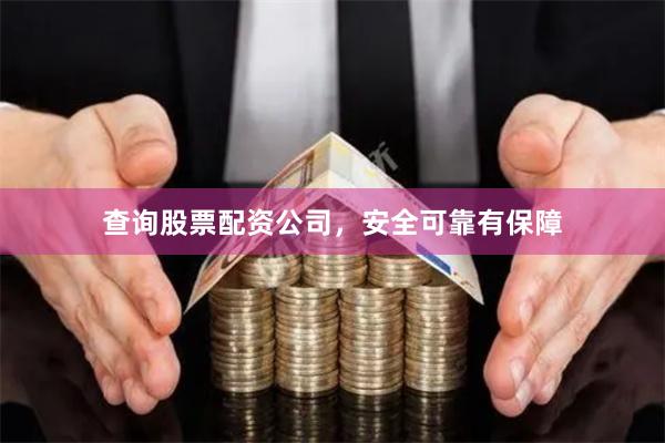 查询股票配资公司，安全可靠有保障