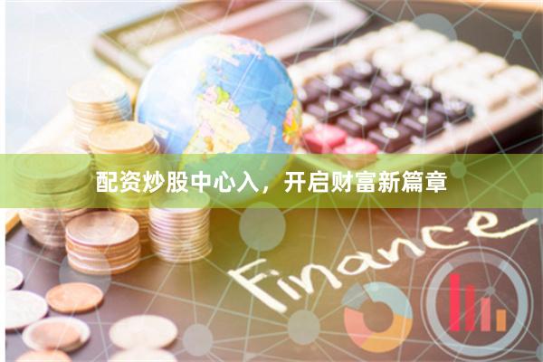 配资炒股中心入，开启财富新篇章