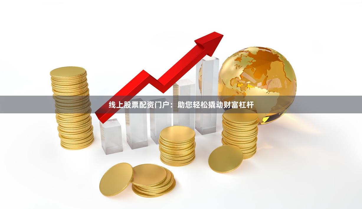线上股票配资门户：助您轻松撬动财富杠杆