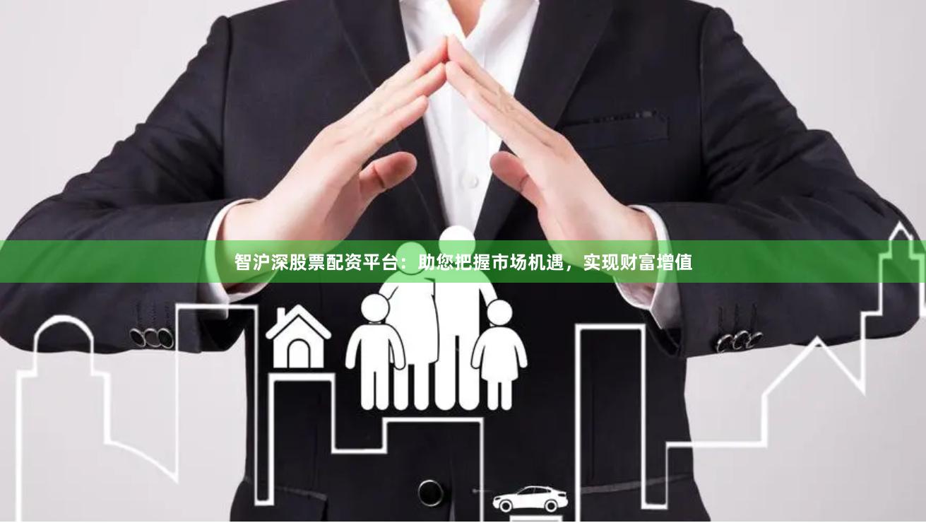 智沪深股票配资平台：助您把握市场机遇，实现财富增值