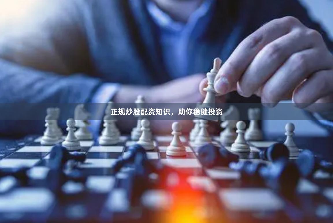 正规炒股配资知识，助你稳健投资