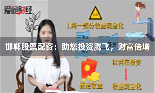 邯郸股票配资：助您投资腾飞，财富倍增
