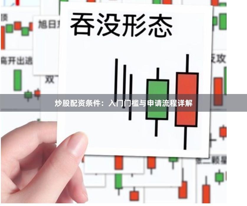 炒股配资条件：入门门槛与申请流程详解