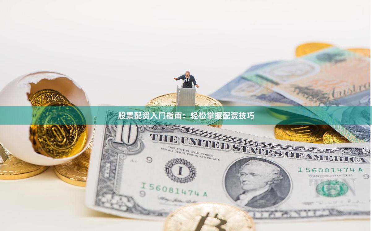 股票配资入门指南：轻松掌握配资技巧