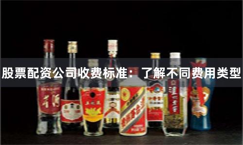 股票配资公司收费标准：了解不同费用类型