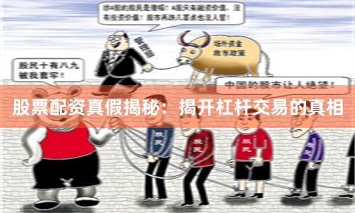 股票配资真假揭秘：揭开杠杆交易的真相