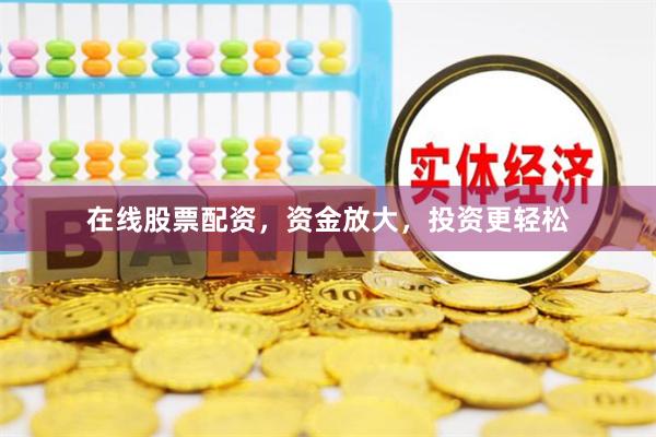 在线股票配资，资金放大，投资更轻松