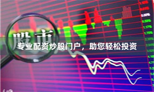 专业配资炒股门户，助您轻松投资