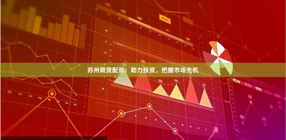 苏州期货配资：助力投资，把握市场先机