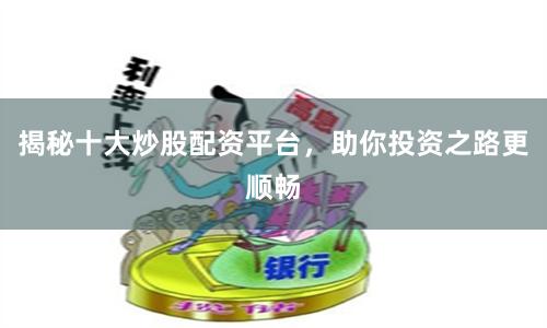 揭秘十大炒股配资平台，助你投资之路更顺畅