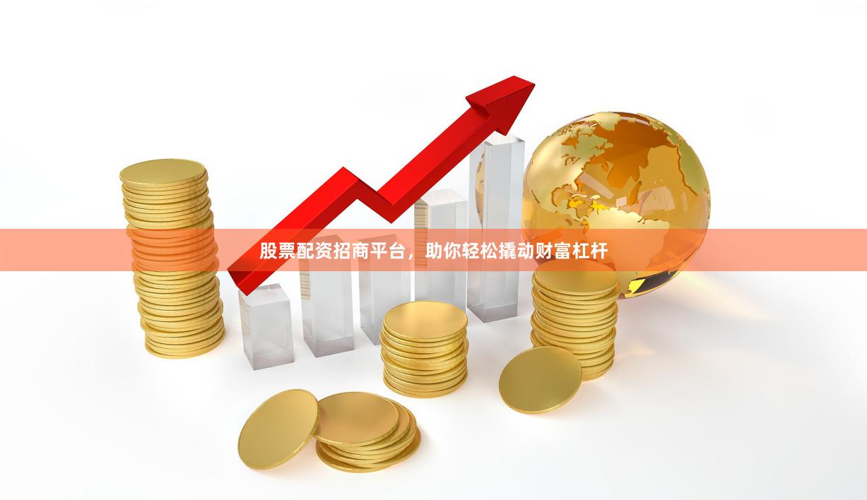 股票配资招商平台，助你轻松撬动财富杠杆