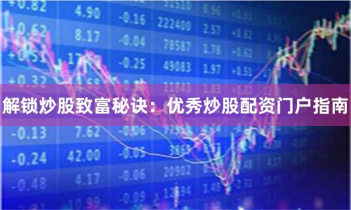 解锁炒股致富秘诀：优秀炒股配资门户指南