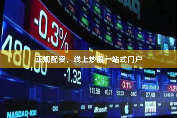 正规配资，线上炒股一站式门户
