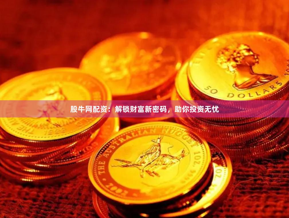 股牛网配资:解锁财富新密码,助你投资无忧