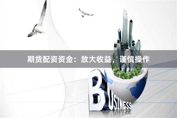 期货配资资金:放大收益,谨慎操作