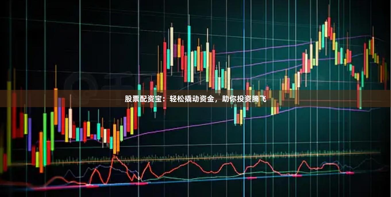 股票配资宝：轻松撬动资金，助你投资腾飞