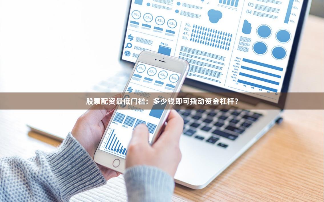 股票配资最低门槛:多少钱即可撬动资金杠杆?