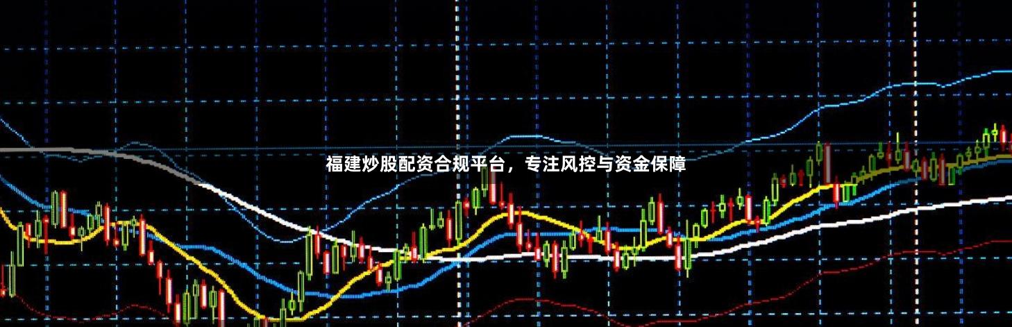 福建炒股配资合规平台，专注风控与资金保障