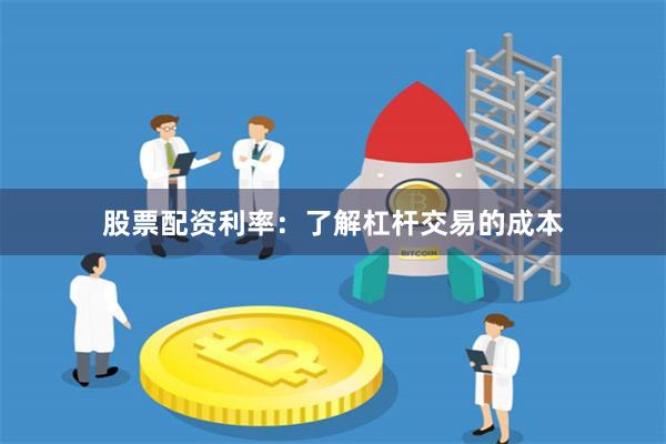 股票配资利率：了解杠杆交易的成本