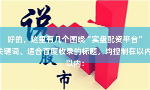 好的，这里有几个围绕“实盘配资平台”关键词、适合百度收录的标题，均控制在以内：