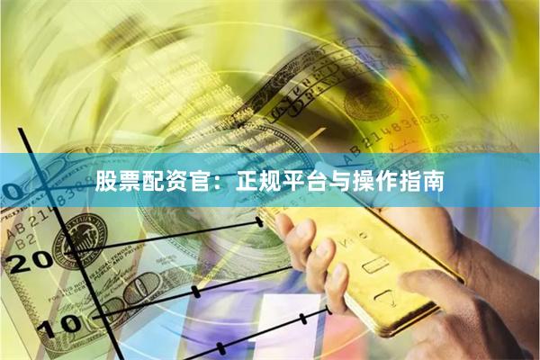 股票配资官：正规平台与操作指南