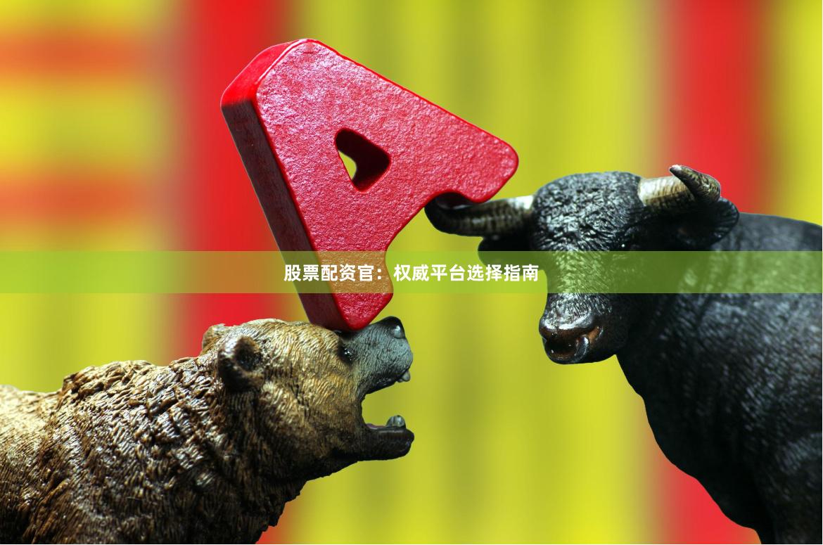 股票配资官：权威平台选择指南