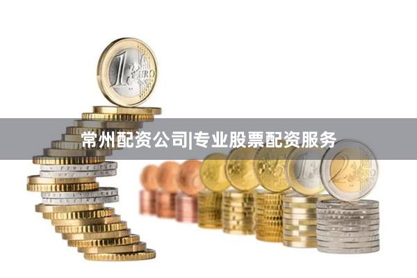 常州配资公司|专业股票配资服务