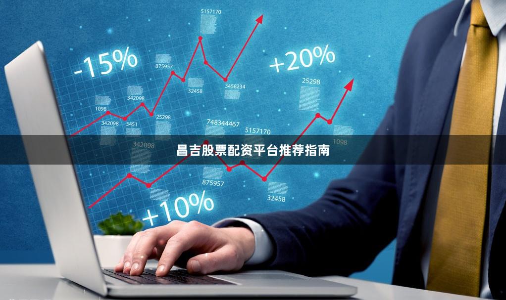 昌吉股票配资平台推荐指南
