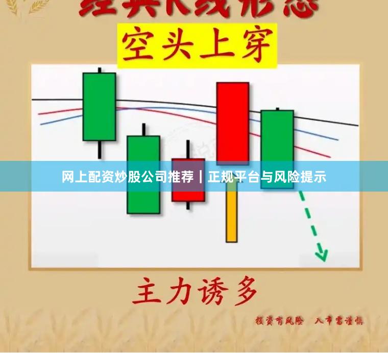 网上配资炒股公司推荐|正规平台与风险提示