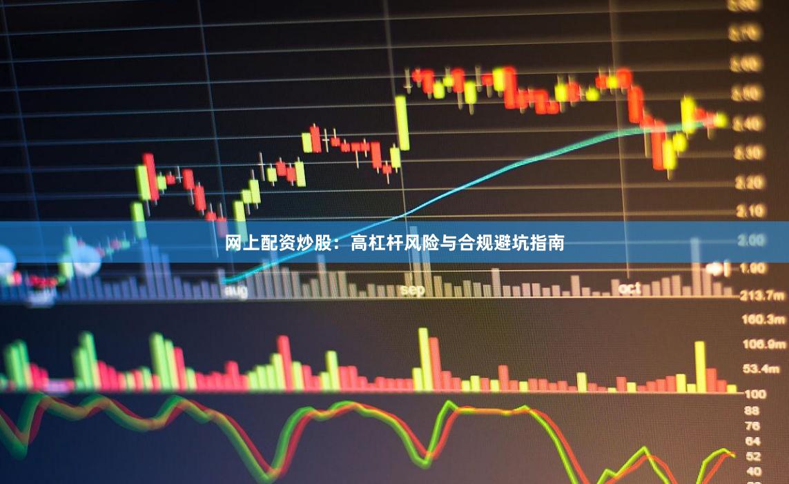 网上配资炒股：高杠杆风险与合规避坑指南