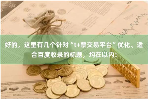 好的，这里有几个针对“t+票交易平台”优化、适合百度收录的标题，均在以内：
