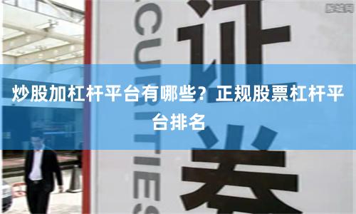 炒股加杠杆平台有哪些？正规股票杠杆平台排名