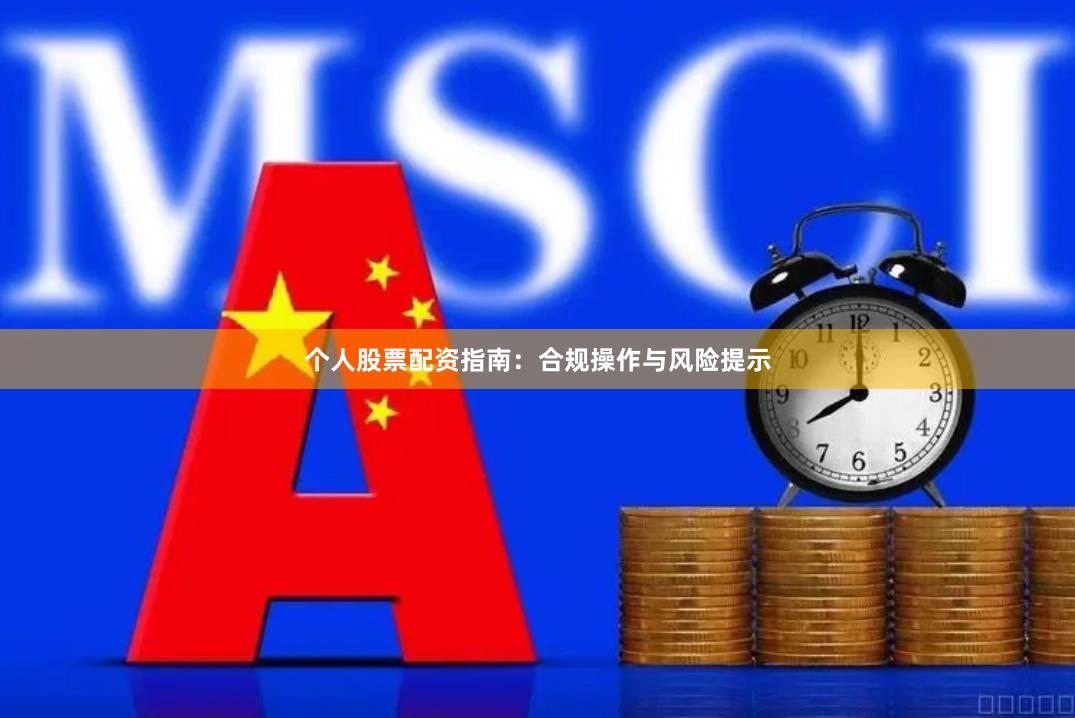 个人股票配资指南：合规操作与风险提示