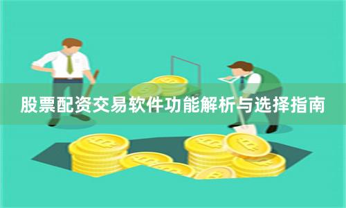 股票配资交易软件功能解析与选择指南
