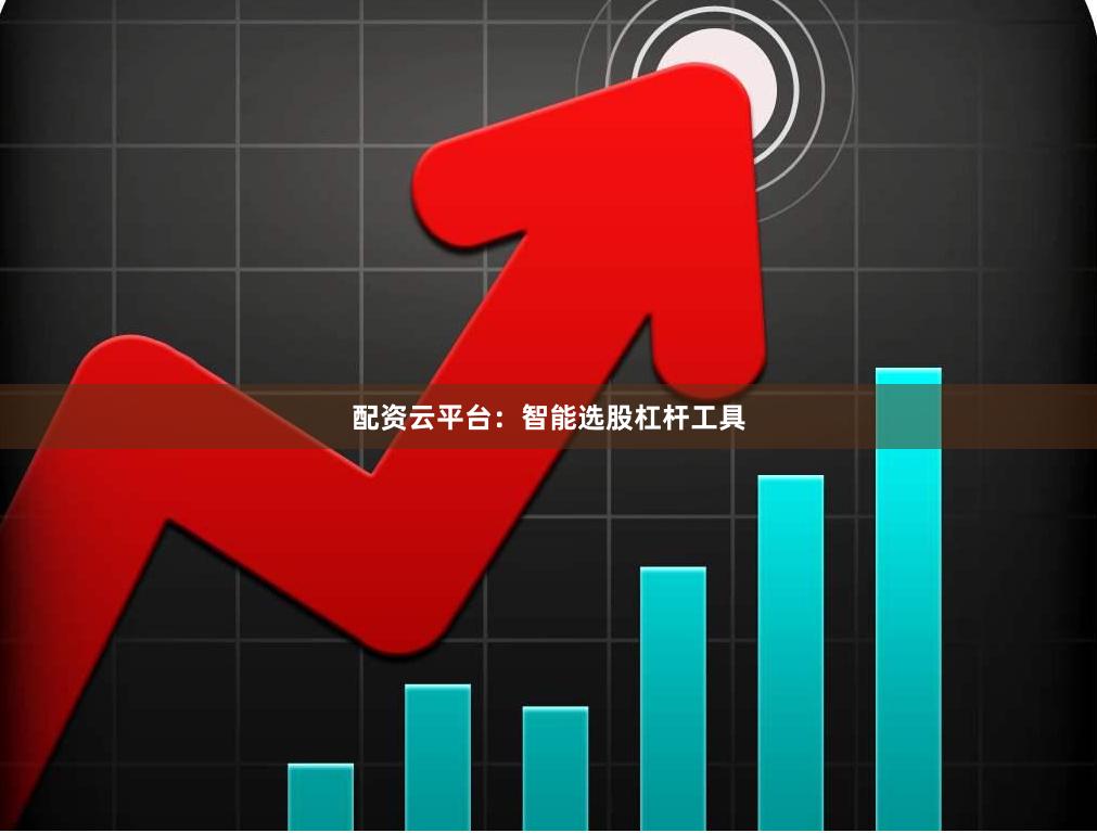 配资云平台：智能选股杠杆工具