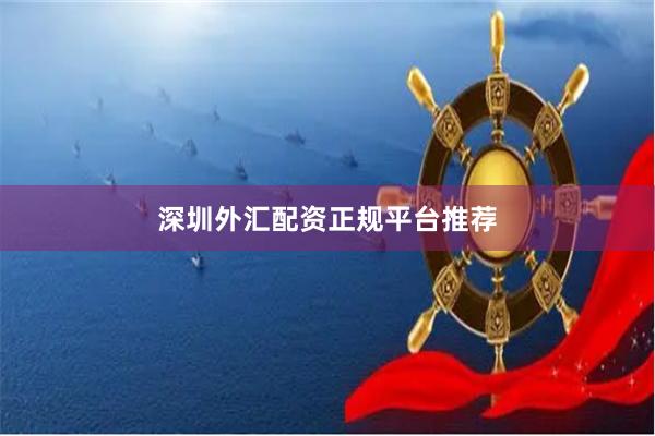 深圳外汇配资正规平台推荐