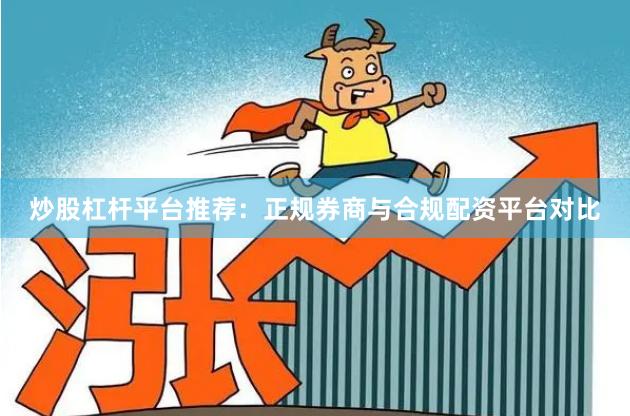 炒股杠杆平台推荐:正规券商与合规配资平台对比