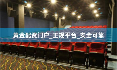 黄金配资门户_正规平台_安全可靠