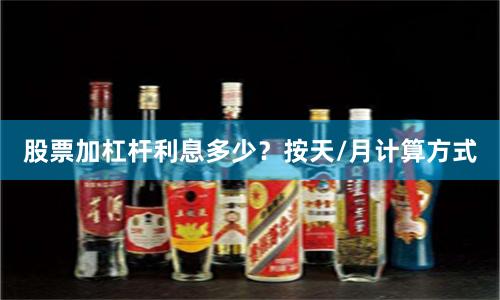 股票加杠杆利息多少?按天/月计算方式