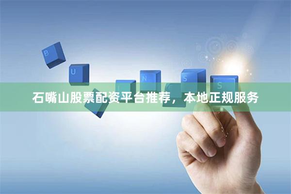 石嘴山股票配资平台推荐,本地正规服务
