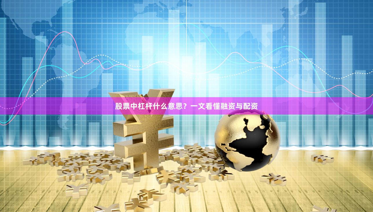 股票中杠杆什么意思？一文看懂融资与配资