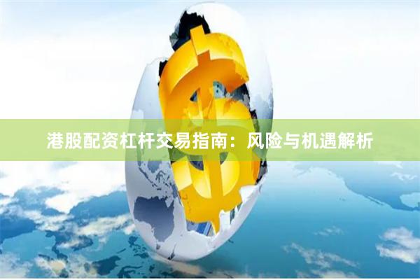 港股配资杠杆交易指南：风险与机遇解析