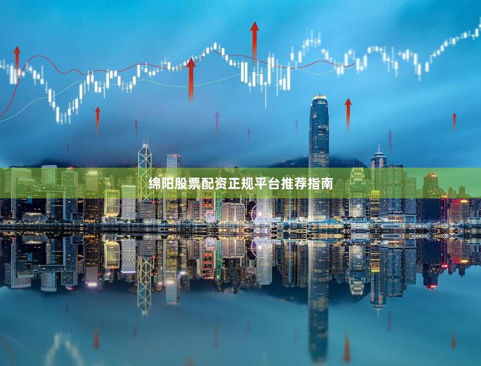 绵阳股票配资正规平台推荐指南