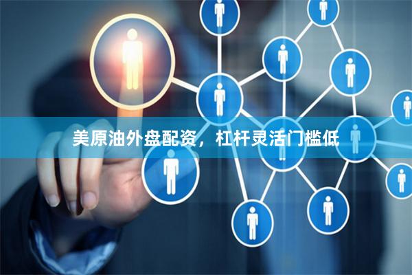 美原油外盘配资，杠杆灵活门槛低