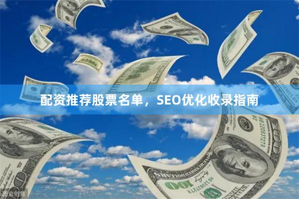 配资推荐股票名单，SEO优化收录指南