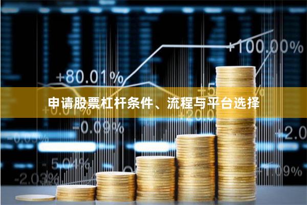 申请股票杠杆条件、流程与平台选择